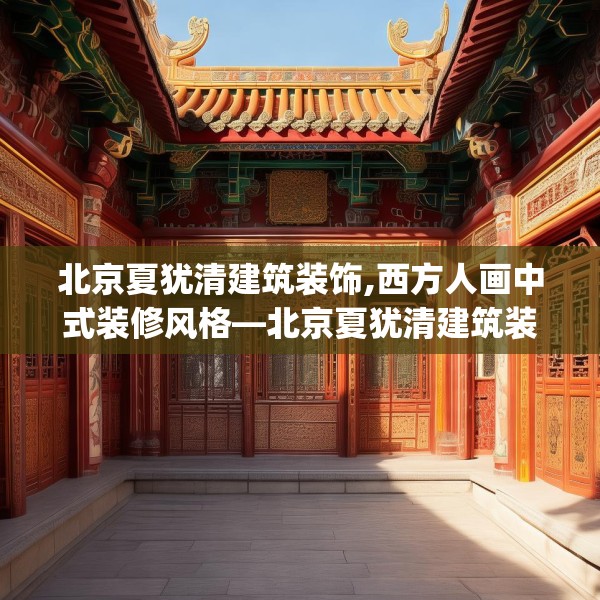 北京夏犹清建筑装饰,西方人画中式装修风格—北京夏犹清建筑装饰492.a368b369c372fgy.379dsfds