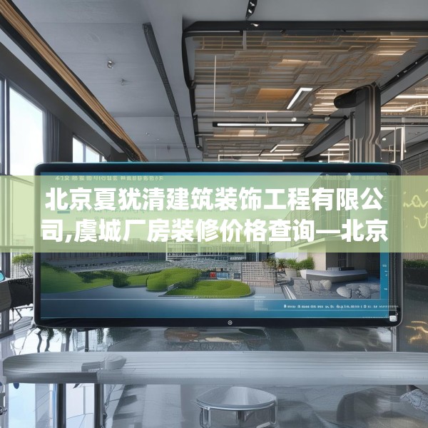 北京夏犹清建筑装饰工程有限公司,虞城厂房装修价格查询—北京夏犹清建筑装饰工程有限公司412.a288b289c292fgy.299dewqe
