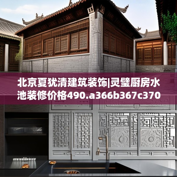 北京夏犹清建筑装饰|灵璧厨房水池装修价格490.a366b367c370fgy.377htyj