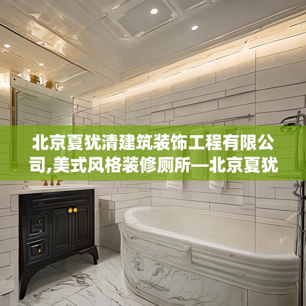北京夏犹清建筑装饰工程有限公司,美式风格装修厕所—北京夏犹清建筑装饰工程有限公司397.a273b274c277fgy.284jhhj