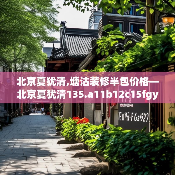 北京夏犹清,塘沽装修半包价格—北京夏犹清135.a11b12c15fgy.22fghfd