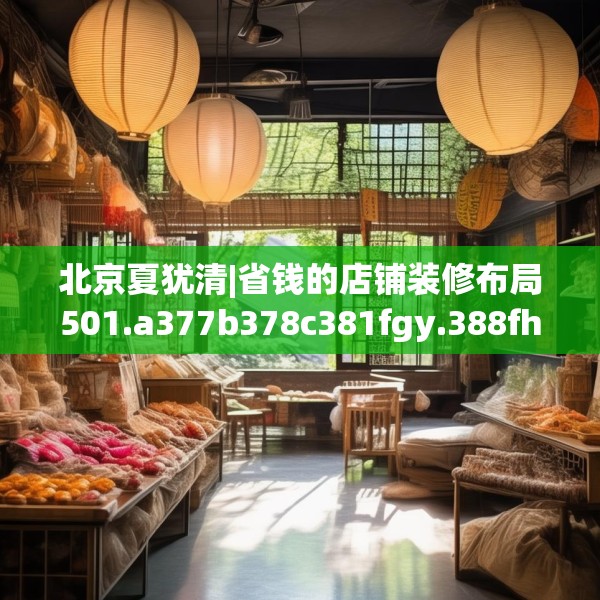 北京夏犹清|省钱的店铺装修布局501.a377b378c381fgy.388fhsg