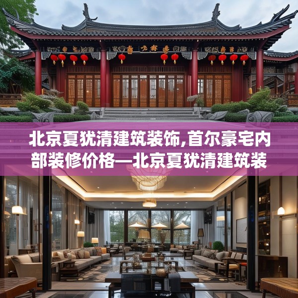 北京夏犹清建筑装饰,首尔豪宅内部装修价格—北京夏犹清建筑装饰284.a160b161c164fgy.171xczxv