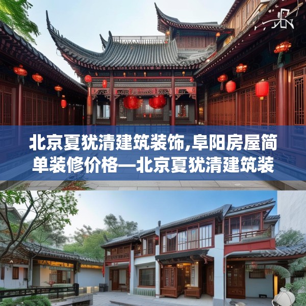 北京夏犹清建筑装饰,阜阳房屋简单装修价格—北京夏犹清建筑装饰166.a42b43c46fgy.53htyj
