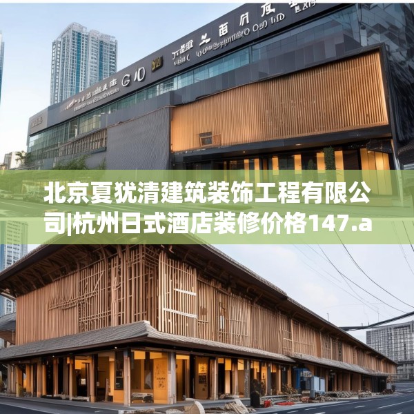 北京夏犹清建筑装饰工程有限公司|杭州日式酒店装修价格147.a23b24c27fgy.34uyk