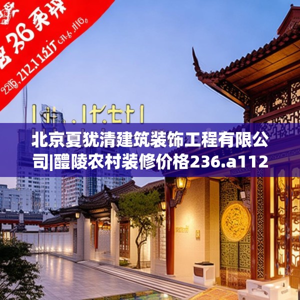 北京夏犹清建筑装饰工程有限公司|醴陵农村装修价格236.a112b113c116fgy.12376678