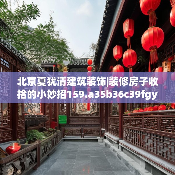 北京夏犹清建筑装饰|装修房子收拾的小妙招159.a35b36c39fgy.46fhsg