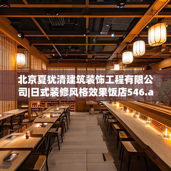 北京夏犹清建筑装饰工程有限公司|日式装修风格效果饭店546.a422b423c426fgy.433dsfds