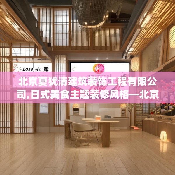 北京夏犹清建筑装饰工程有限公司,日式美食主题装修风格—北京夏犹清建筑装饰工程有限公司201.a77b78c81fgy.88uyk
