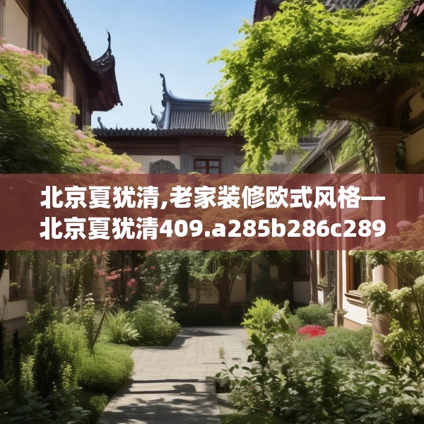 北京夏犹清,老家装修欧式风格—北京夏犹清409.a285b286c289fgy.296poiy