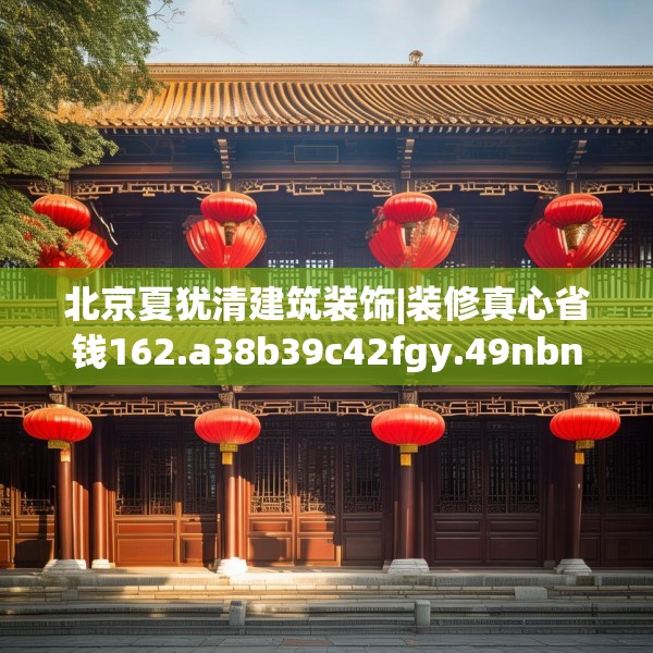 北京夏犹清建筑装饰|装修真心省钱162.a38b39c42fgy.49nbn