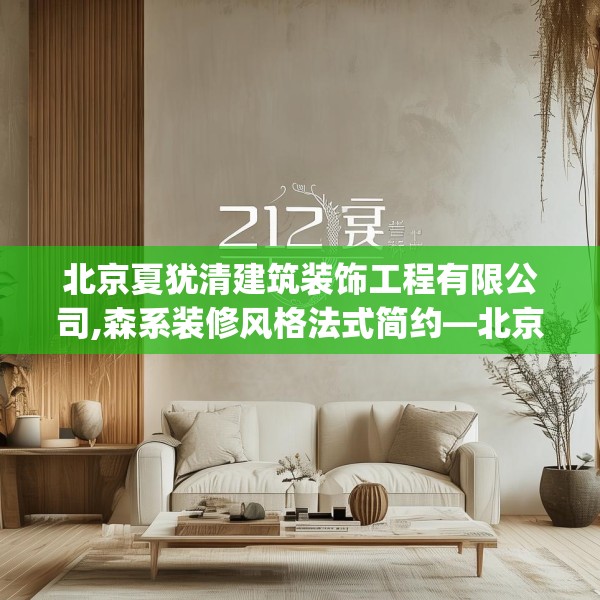 北京夏犹清建筑装饰工程有限公司,森系装修风格法式简约—北京夏犹清建筑装饰工程有限公司213.a89b90c93fgy.100fhsg