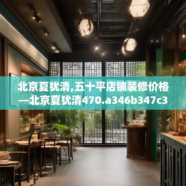 北京夏犹清,五十平店铺装修价格—北京夏犹清470.a346b347c350fgy.35776665