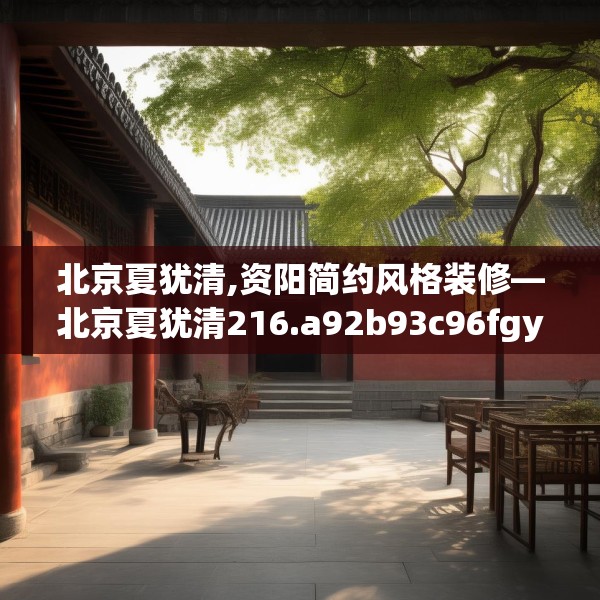 北京夏犹清,资阳简约风格装修—北京夏犹清216.a92b93c96fgy.103nbn