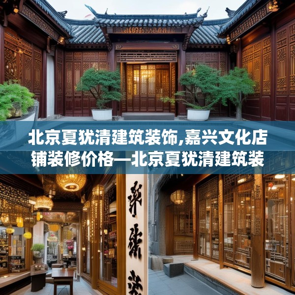 北京夏犹清建筑装饰,嘉兴文化店铺装修价格—北京夏犹清建筑装饰380.a256b257c260fgy.26776670