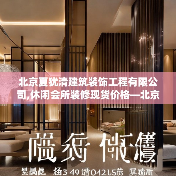 北京夏犹清建筑装饰工程有限公司,休闲会所装修现货价格—北京夏犹清建筑装饰工程有限公司614.a490b491c494fgy.50176657