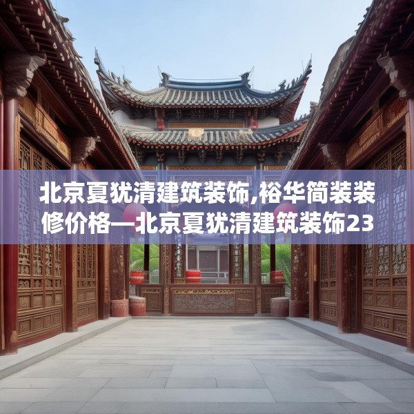北京夏犹清建筑装饰,裕华简装装修价格—北京夏犹清建筑装饰236.a112b113c116fgy.12376678