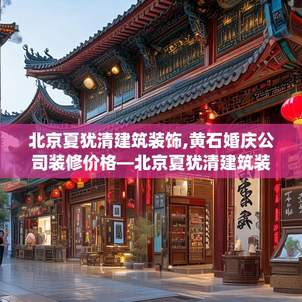 北京夏犹清建筑装饰,黄石婚庆公司装修价格—北京夏犹清建筑装饰449.a325b326c329fgy.336bnbn