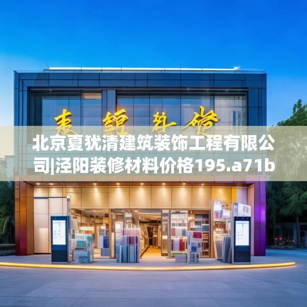 北京夏犹清建筑装饰工程有限公司|泾阳装修材料价格195.a71b72c75fgy.82fhsg