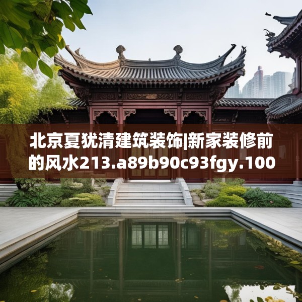 北京夏犹清建筑装饰|新家装修前的风水213.a89b90c93fgy.100fhsg