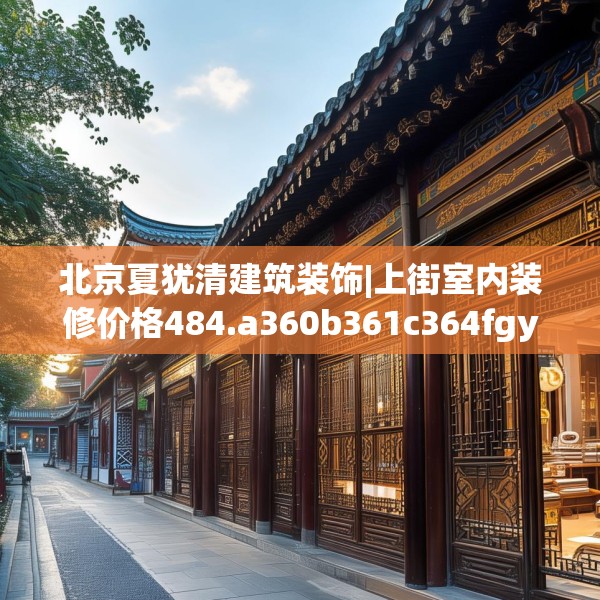 北京夏犹清建筑装饰|上街室内装修价格484.a360b361c364fgy.371dewqe