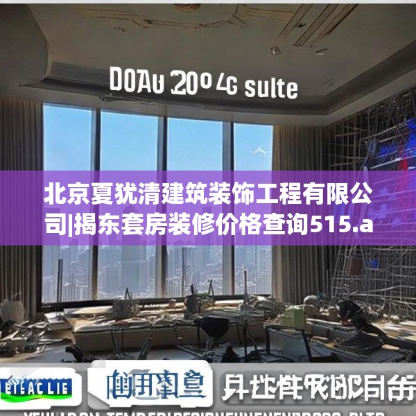 北京夏犹清建筑装饰工程有限公司|揭东套房装修价格查询515.a391b392c395fgy.402cvcx