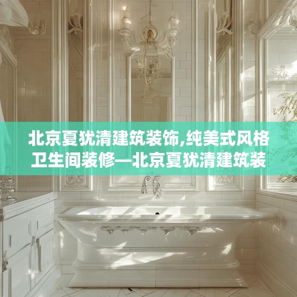 北京夏犹清建筑装饰,纯美式风格卫生间装修—北京夏犹清建筑装饰402.a278b279c282fgy.289dsfds
