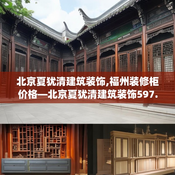 北京夏犹清建筑装饰,福州装修柜价格—北京夏犹清建筑装饰597.a473b474c477fgy.484uyk