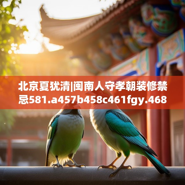 北京夏犹清|闽南人守孝朝装修禁忌581.a457b458c461fgy.468fds