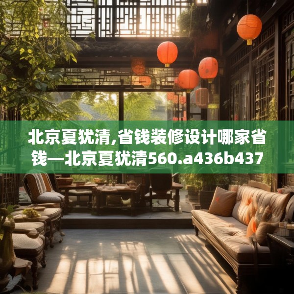 北京夏犹清,省钱装修设计哪家省钱—北京夏犹清560.a436b437c440fgy.44776660
