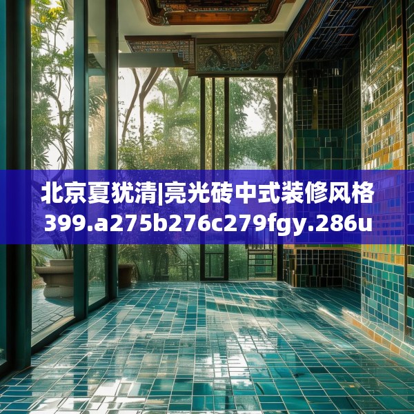 北京夏犹清|亮光砖中式装修风格399.a275b276c279fgy.286uyk