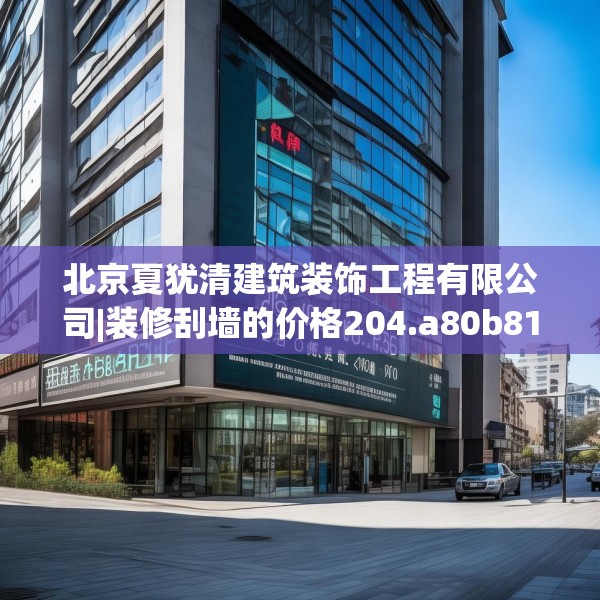 北京夏犹清建筑装饰工程有限公司|装修刮墙的价格204.a80b81c84fgy.91dsfds