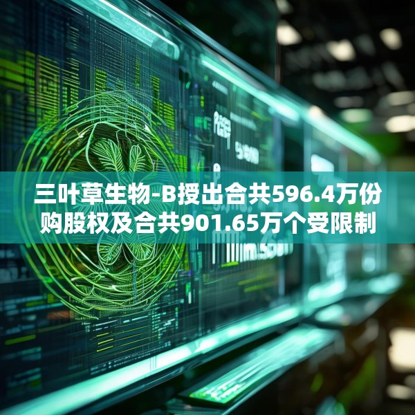 三叶草生物-B授出合共596.4万份购股权及合共901.65万个受限制股份单位
