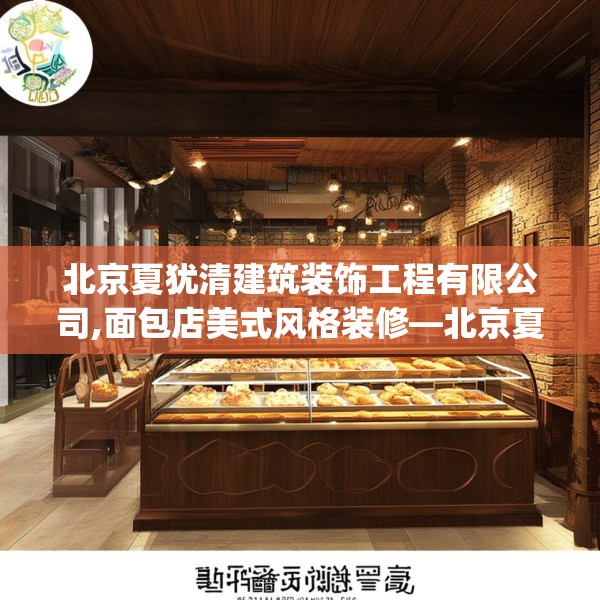 北京夏犹清建筑装饰工程有限公司,面包店美式风格装修—北京夏犹清建筑装饰工程有限公司492.a368b369c372fgy.379dsfds