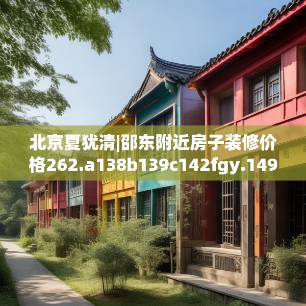 北京夏犹清|邵东附近房子装修价格262.a138b139c142fgy.149sdA
