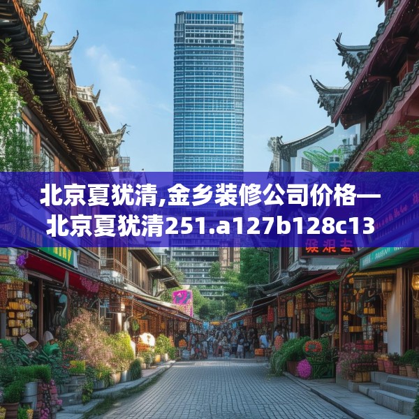 北京夏犹清,金乡装修公司价格—北京夏犹清251.a127b128c131fgy.138bnbn
