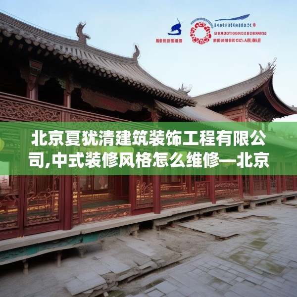 北京夏犹清建筑装饰工程有限公司,中式装修风格怎么维修—北京夏犹清建筑装饰工程有限公司546.a422b423c426fgy.433dsfds
