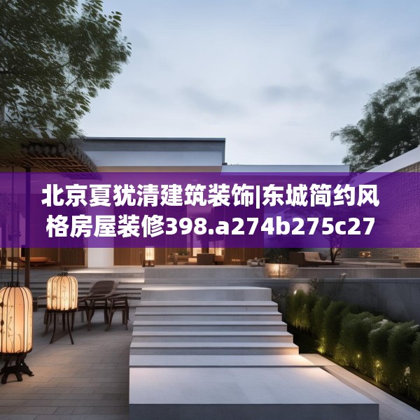 北京夏犹清建筑装饰|东城简约风格房屋装修398.a274b275c278fgy.28576669