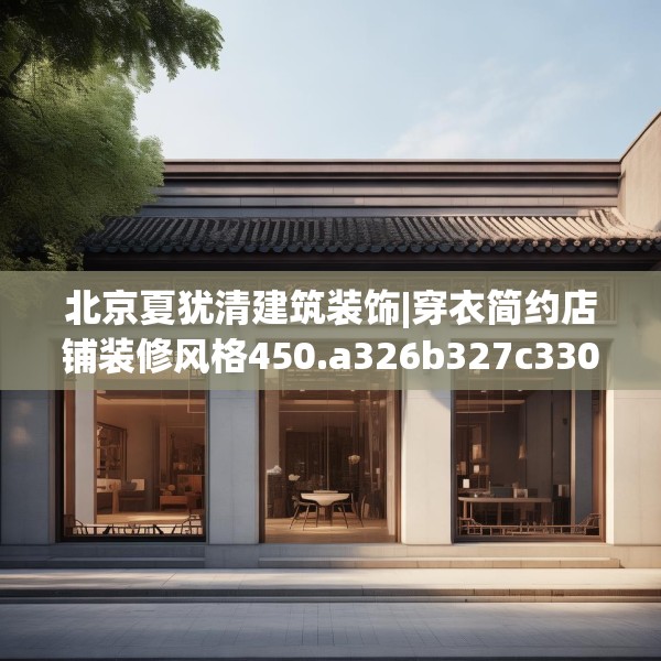 北京夏犹清建筑装饰|穿衣简约店铺装修风格450.a326b327c330fgy.337nbn
