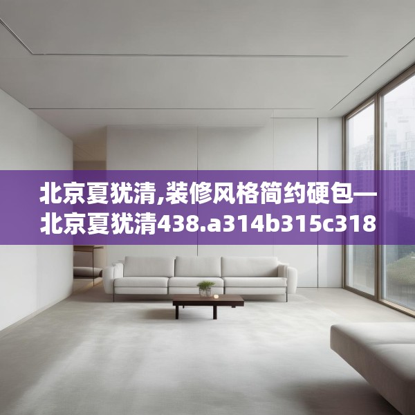 北京夏犹清,装修风格简约硬包—北京夏犹清438.a314b315c318fgy.325dsfds