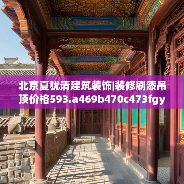 北京夏犹清建筑装饰|装修刷漆吊顶价格593.a469b470c473fgy.480bnbn