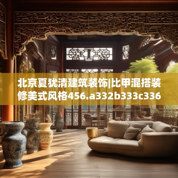 北京夏犹清建筑装饰|比甲混搭装修美式风格456.a332b333c336fgy.343dsfds