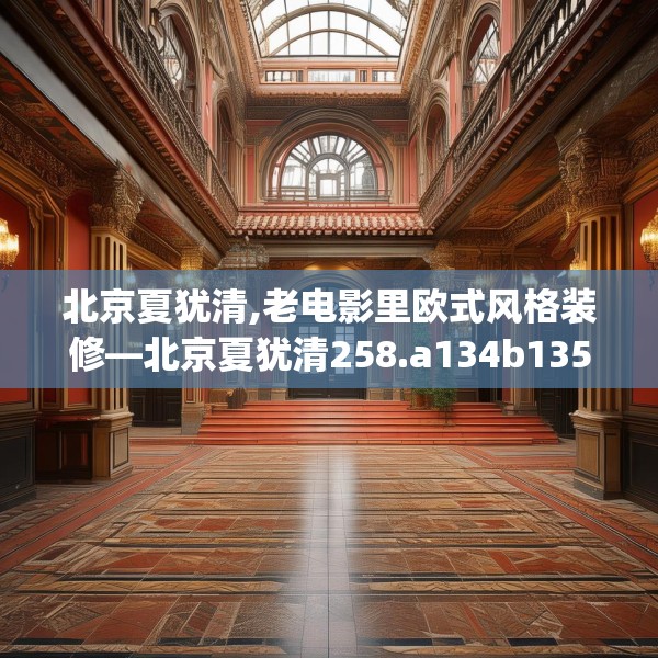 北京夏犹清,老电影里欧式风格装修—北京夏犹清258.a134b135c138fgy.145dsfds