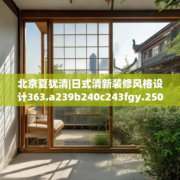 北京夏犹清|日式清新装修风格设计363.a239b240c243fgy.250uyk