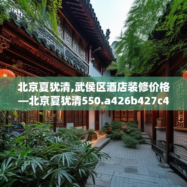 北京夏犹清,武侯区酒店装修价格—北京夏犹清550.a426b427c430fgy.437sdA