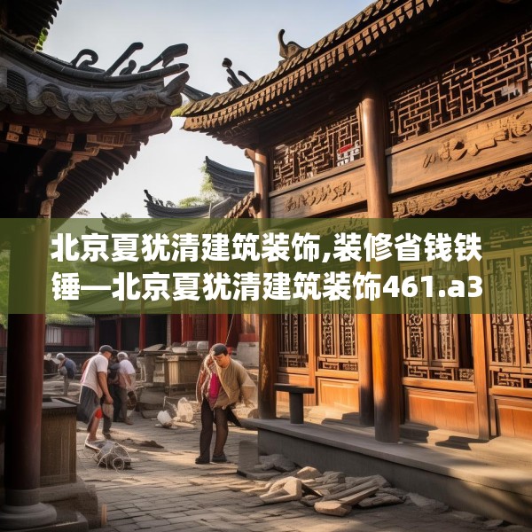 北京夏犹清建筑装饰,装修省钱铁锤—北京夏犹清建筑装饰461.a337b338c341fgy.348cvcx