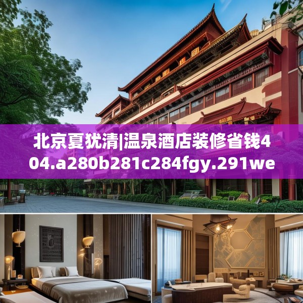北京夏犹清|温泉酒店装修省钱404.a280b281c284fgy.291wew