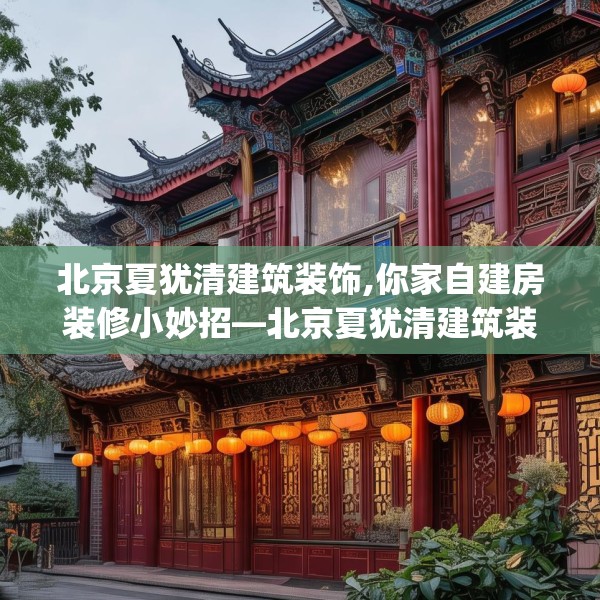 北京夏犹清建筑装饰,你家自建房装修小妙招—北京夏犹清建筑装饰312.a188b189c192fgy.199dsfds