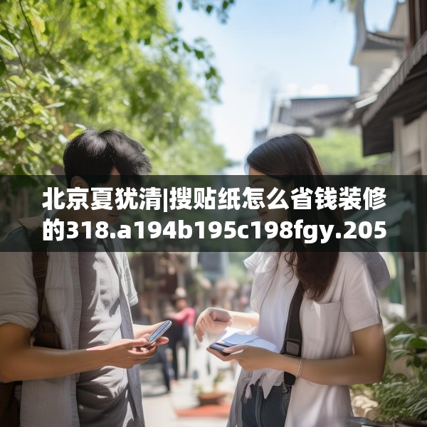 北京夏犹清|搜贴纸怎么省钱装修的318.a194b195c198fgy.205lkjl