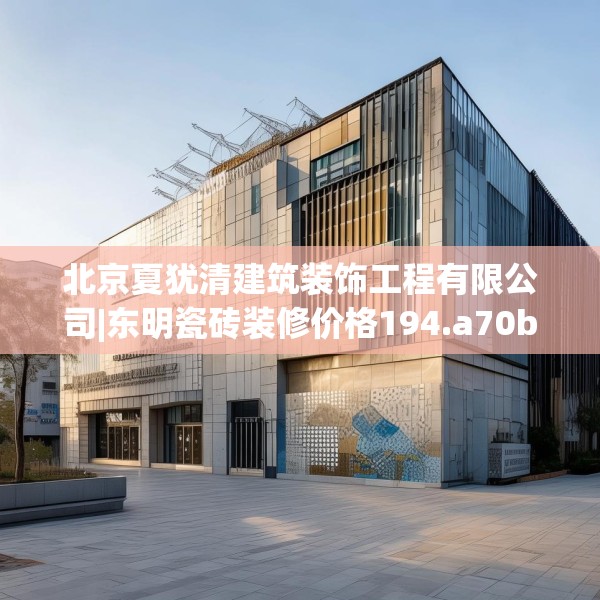 北京夏犹清建筑装饰工程有限公司|东明瓷砖装修价格194.a70b71c74fgy.81xczxv
